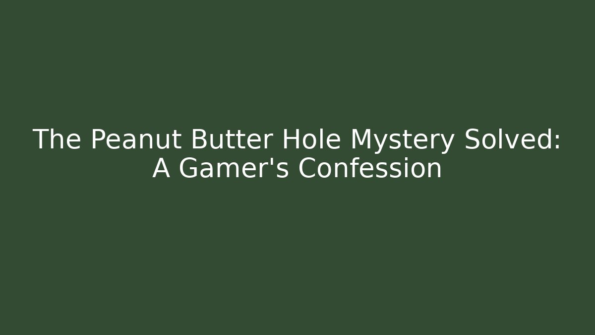 The Peanut Butter Hole Mystery Solved: A Gamer's Confession
