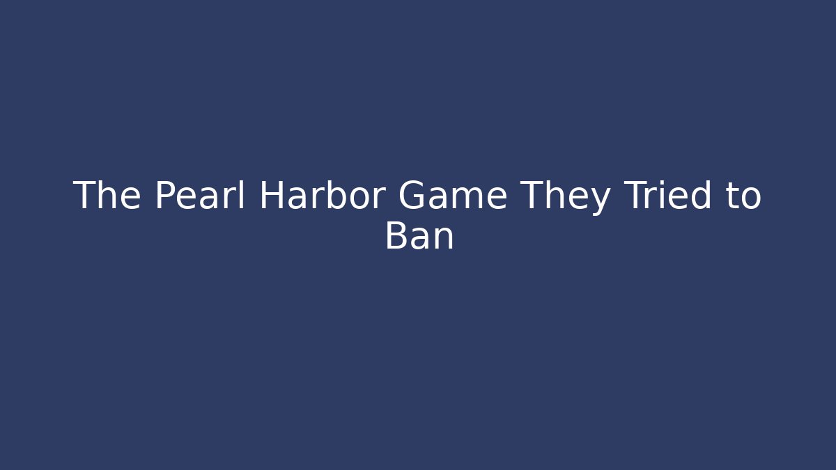 The Pearl Harbor Game They Tried to Ban