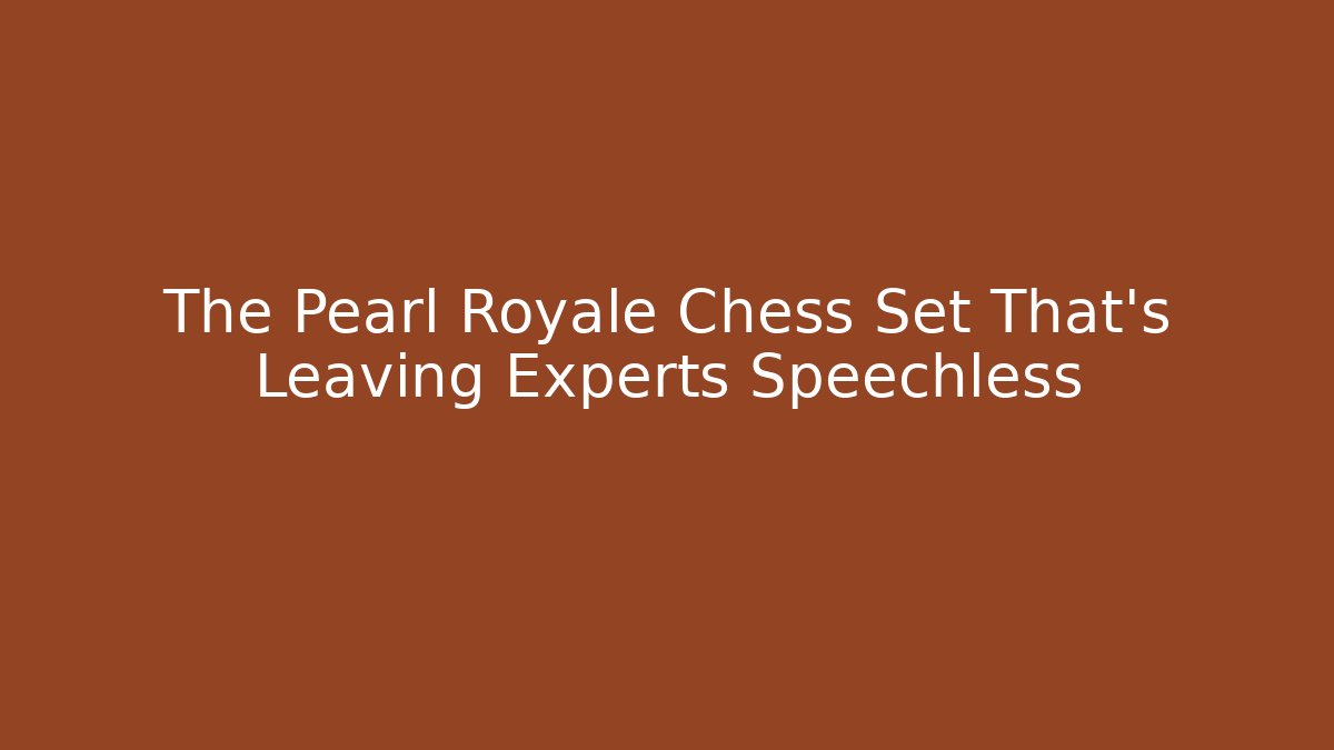 The Pearl Royale Chess Set That's Leaving Experts Speechless