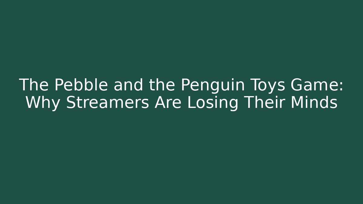 The Pebble and the Penguin Toys Game: Why Streamers Are Losing Their Minds