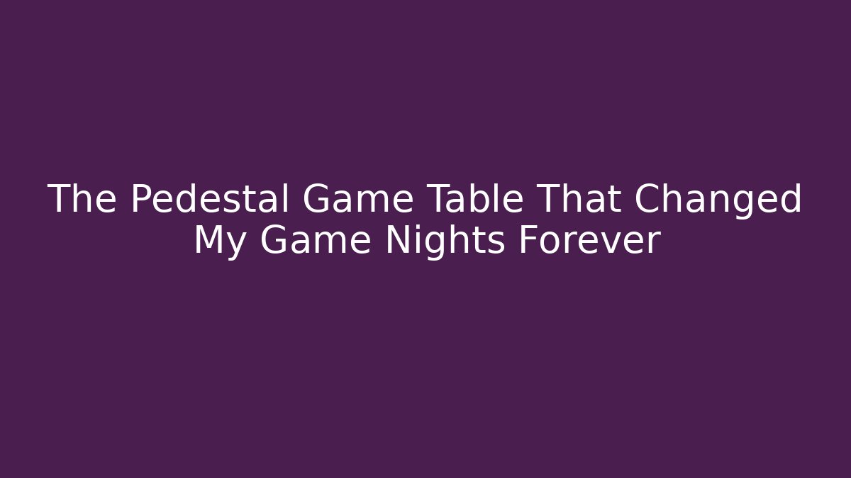 The Pedestal Game Table That Changed My Game Nights Forever