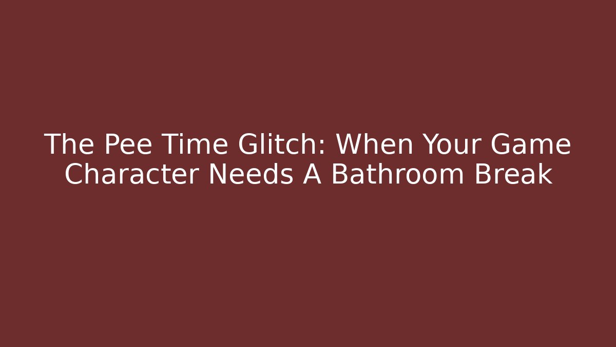 The Pee Time Glitch: When Your Game Character Needs A Bathroom Break