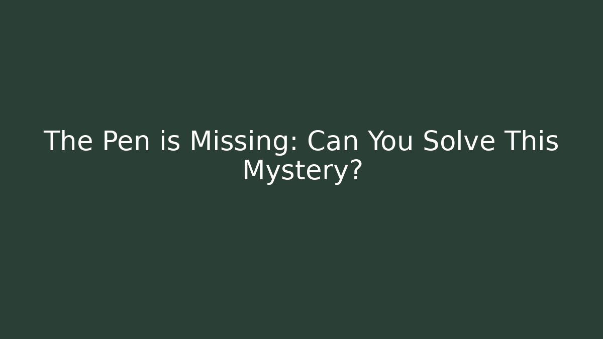 The Pen is Missing: Can You Solve This Mystery?