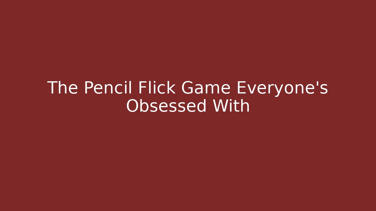 The Pencil Flick Game Everyone’s Obsessed With