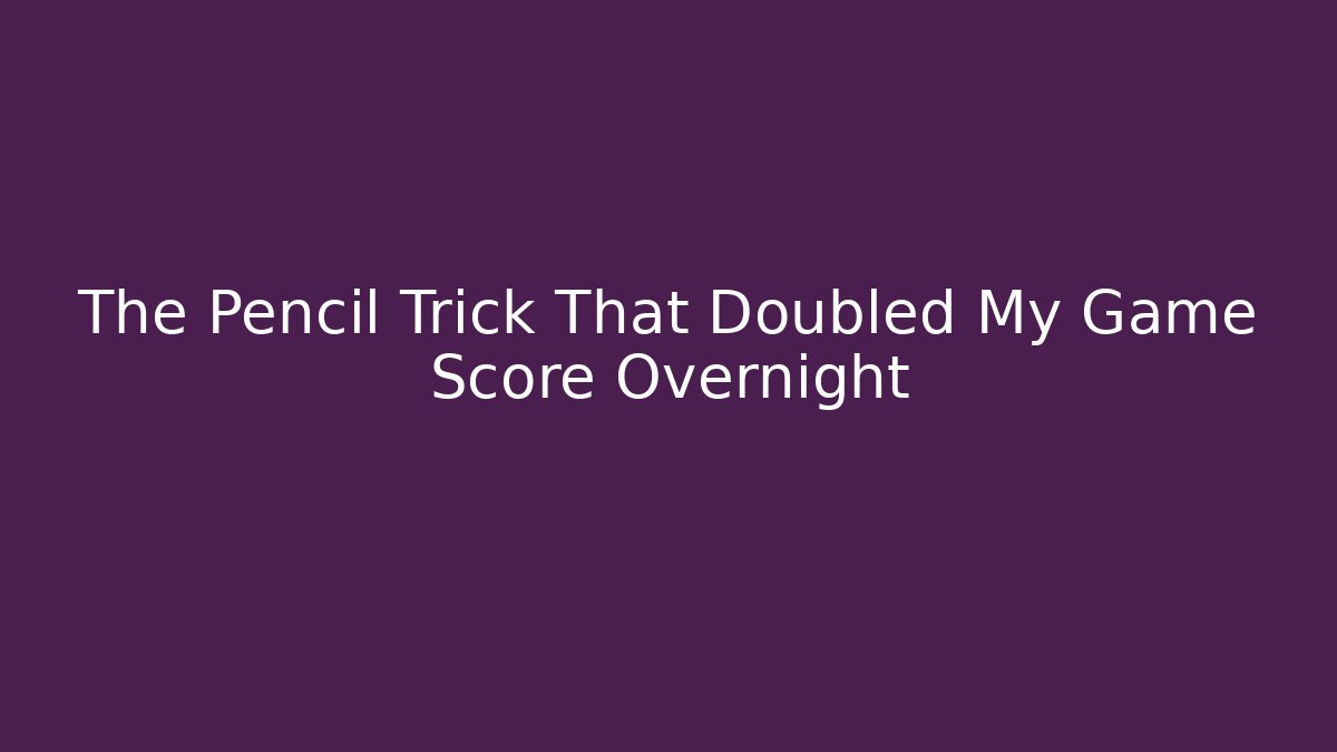 The Pencil Trick That Doubled My Game Score Overnight
