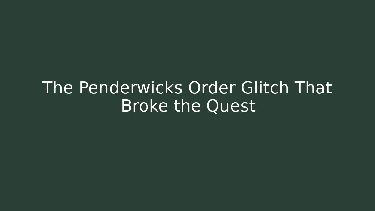 The Penderwicks Order Glitch That Broke the Quest