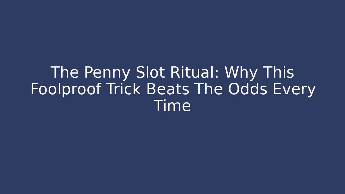 The Penny Slot Ritual: Why This Foolproof Trick Beats The Odds Every Time