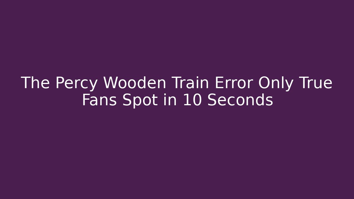 The Percy Wooden Train Error Only True Fans Spot in 10 Seconds