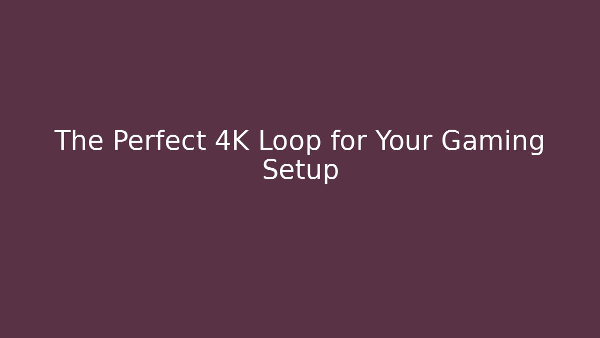 The Perfect 4K Loop for Your Gaming Setup