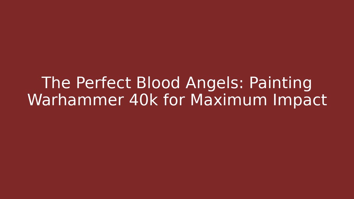 The Perfect Blood Angels: Painting Warhammer 40k for Maximum Impact