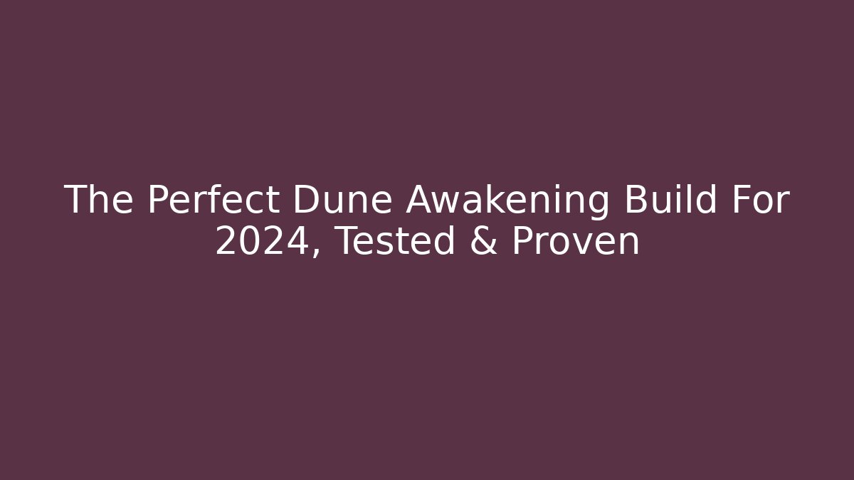 The Perfect Dune Awakening Build For 2024, Tested & Proven