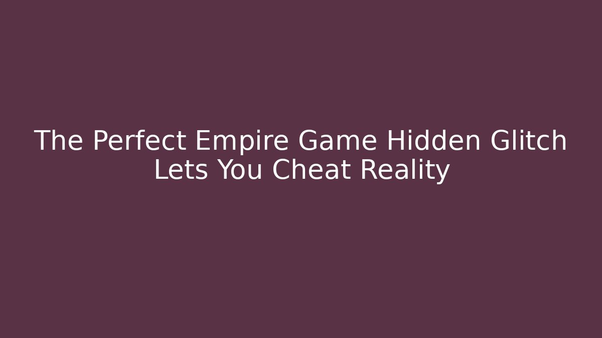 The Perfect Empire Game Hidden Glitch Lets You Cheat Reality