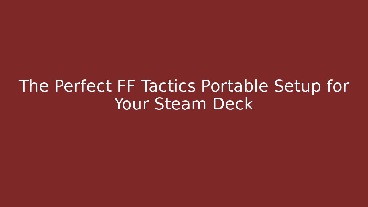 The Perfect FF Tactics Portable Setup for Your Steam Deck