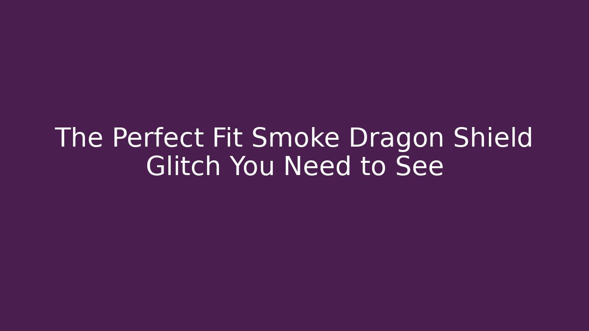 The Perfect Fit Smoke Dragon Shield Glitch You Need to See - Critter Realm