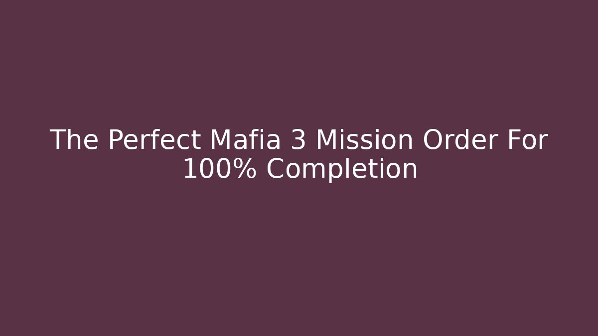 The Perfect Mafia 3 Mission Order For 100% Completion - Critter Realm