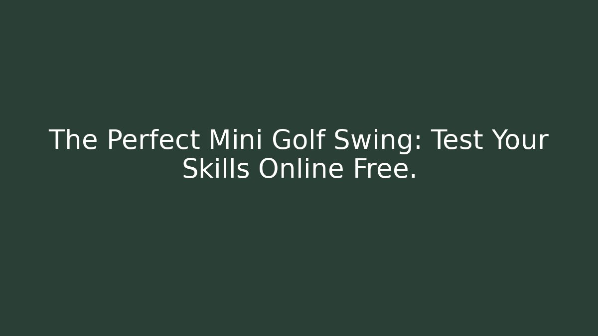 The Perfect Mini Golf Swing: Test Your Skills Online Free.