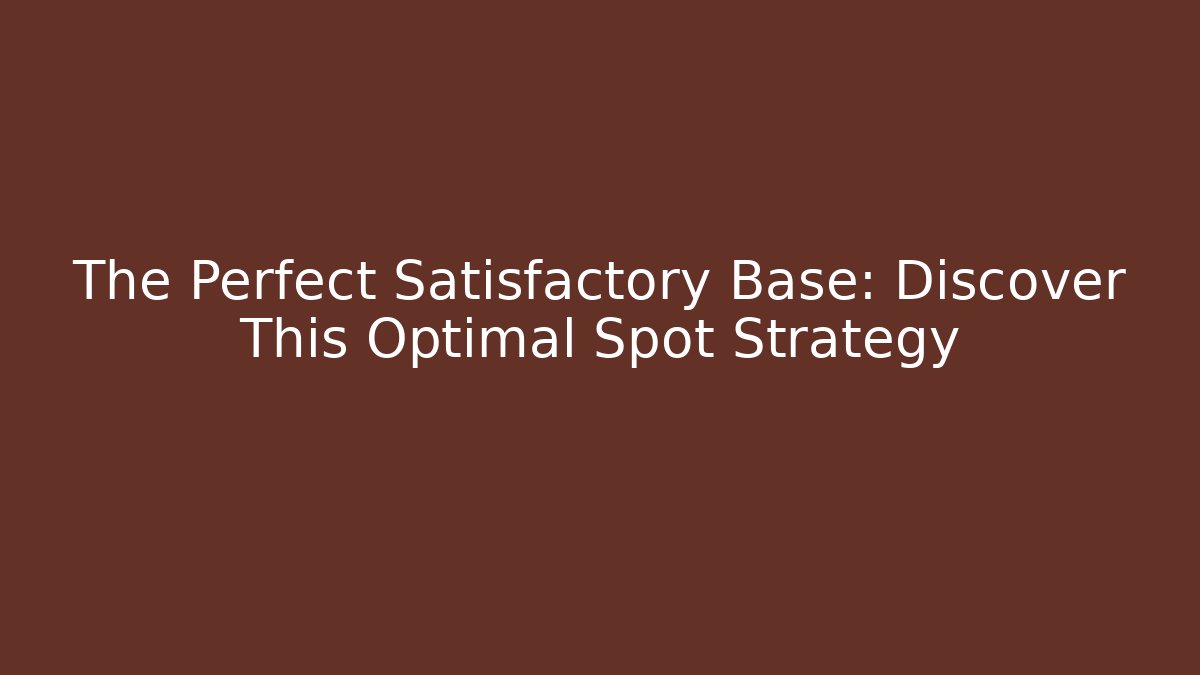 The Perfect Satisfactory Base: Discover This Optimal Spot Strategy