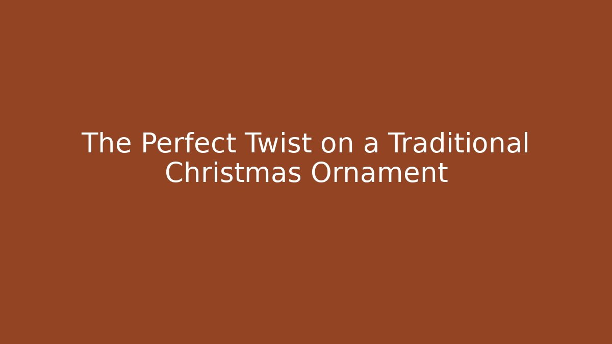 The Perfect Twist on a Traditional Christmas Ornament
