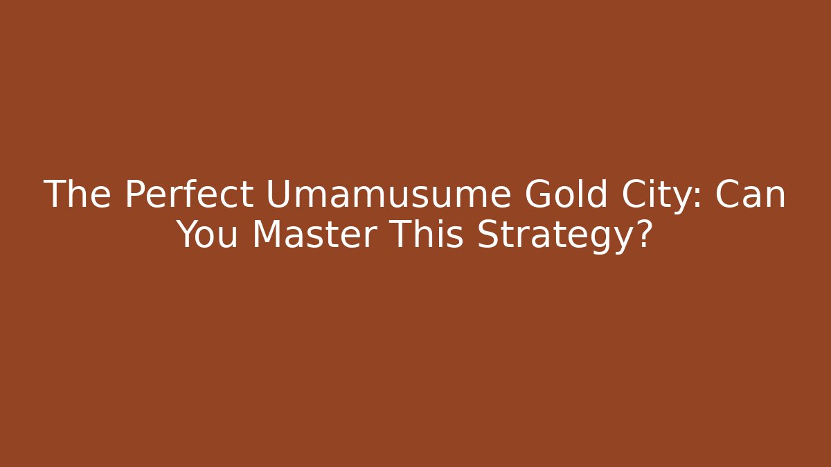 The Perfect Umamusume Gold City: Can You Master This Strategy?