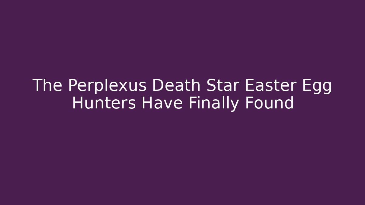 The Perplexus Death Star Easter Egg Hunters Have Finally Found