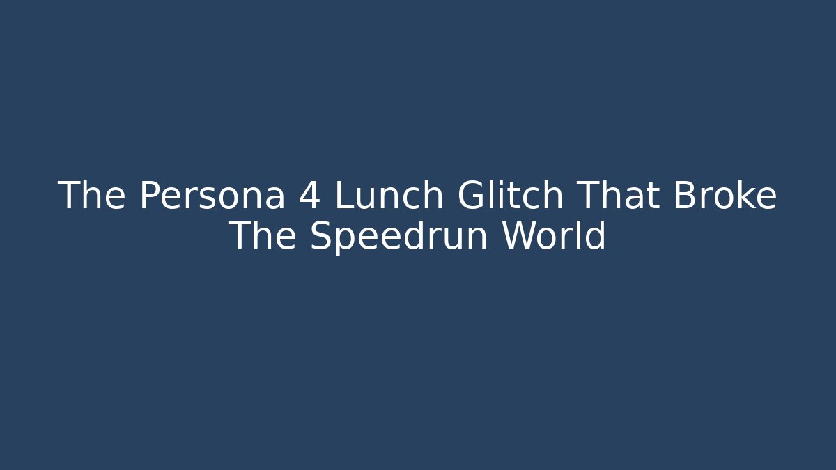 The Persona 4 Lunch Glitch That Broke The Speedrun World