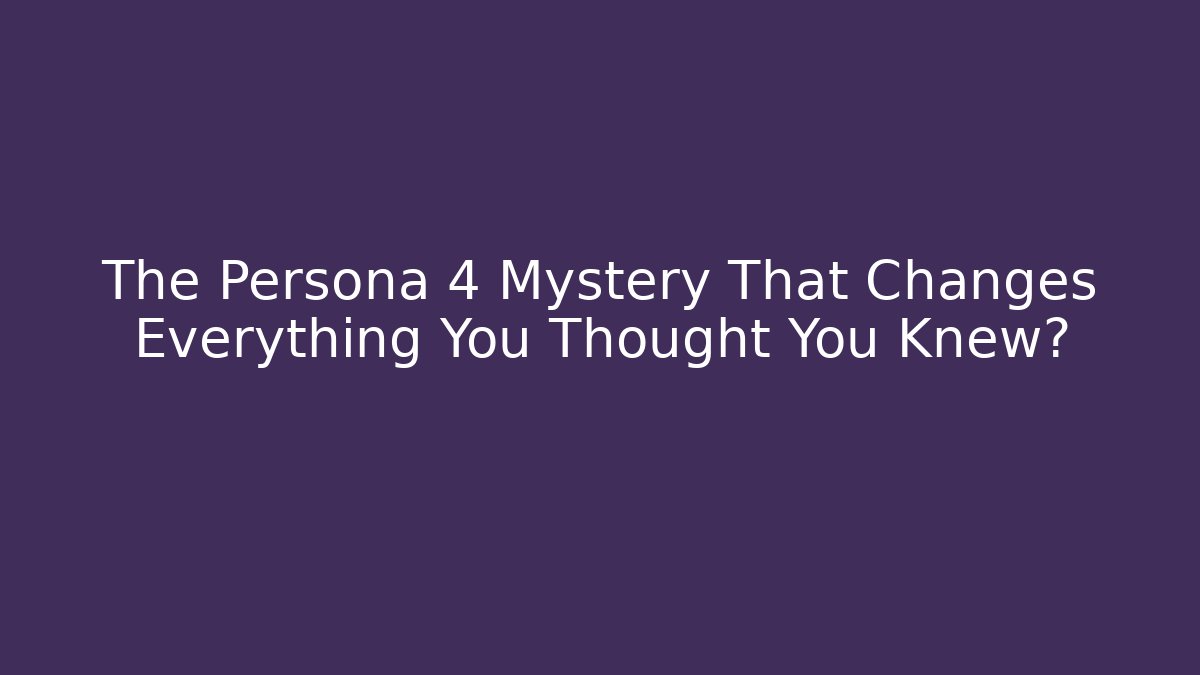 The Persona 4 Mystery That Changes Everything You Thought You Knew?