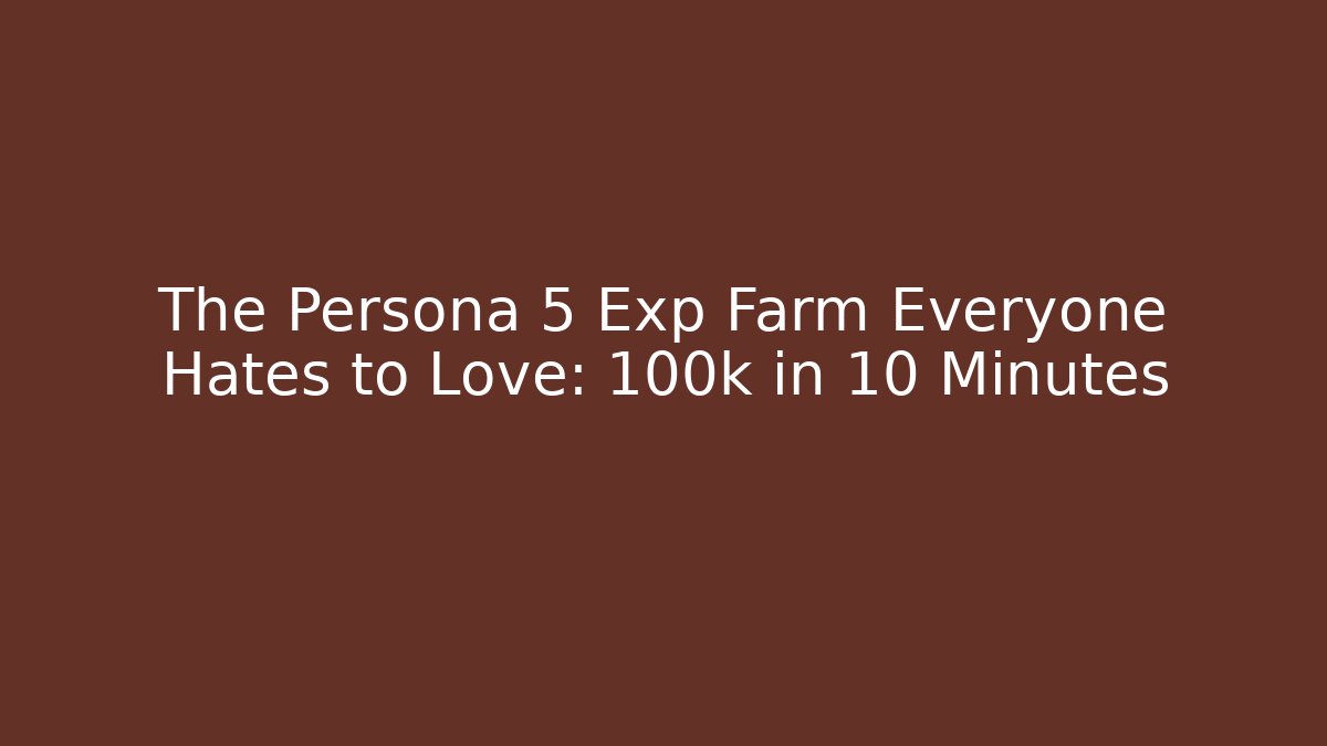 The Persona 5 Exp Farm Everyone Hates to Love: 100k in 10 Minutes