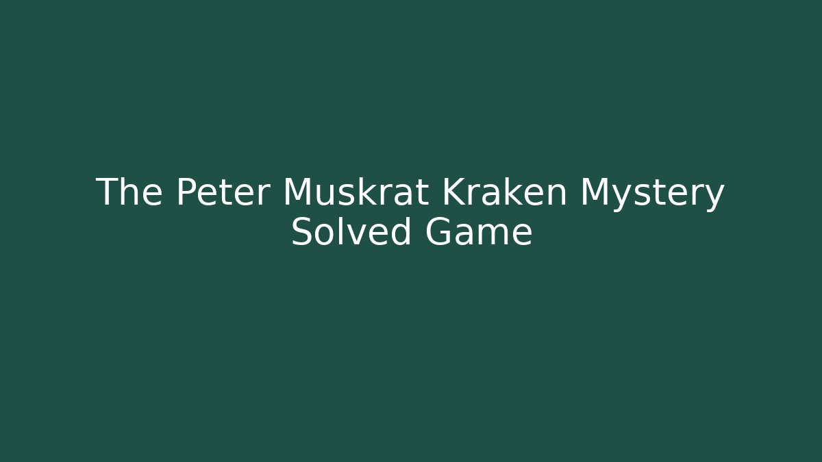 The Peter Muskrat Kraken Mystery Solved Game