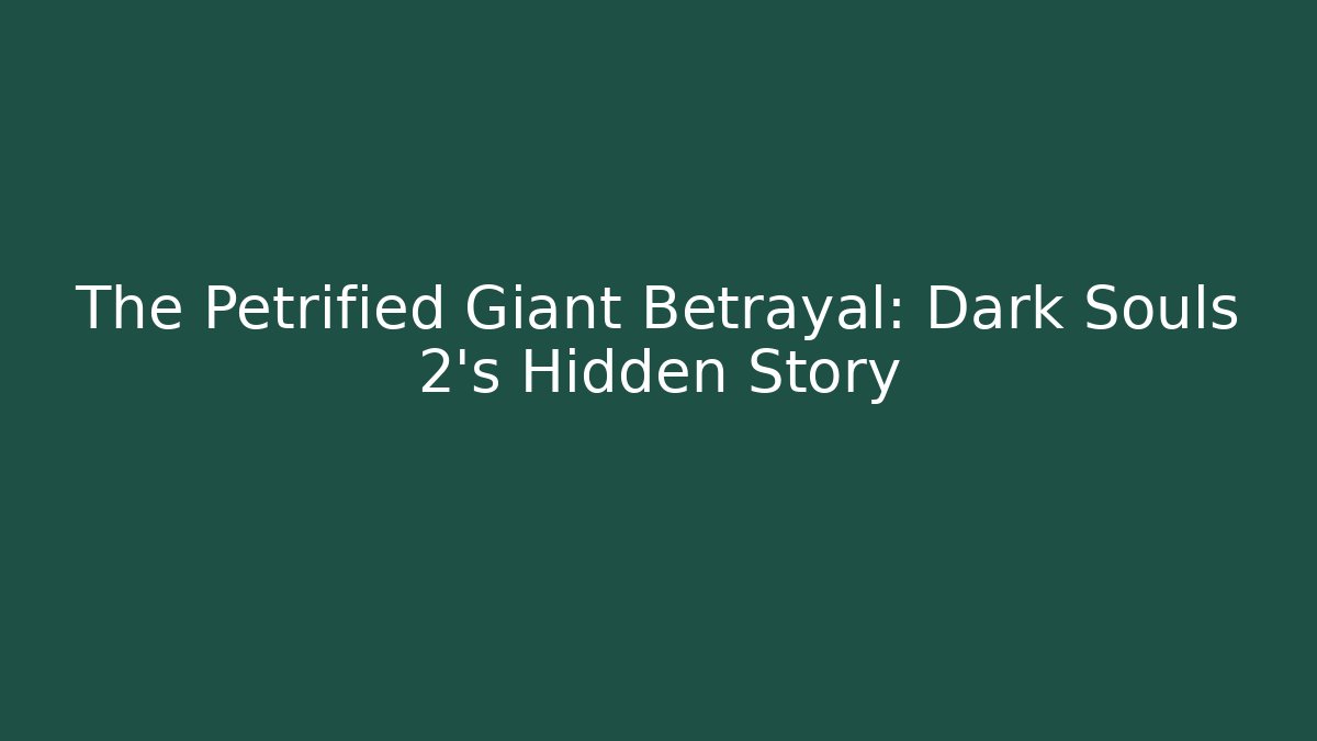 The Petrified Giant Betrayal: Dark Souls 2's Hidden Story
