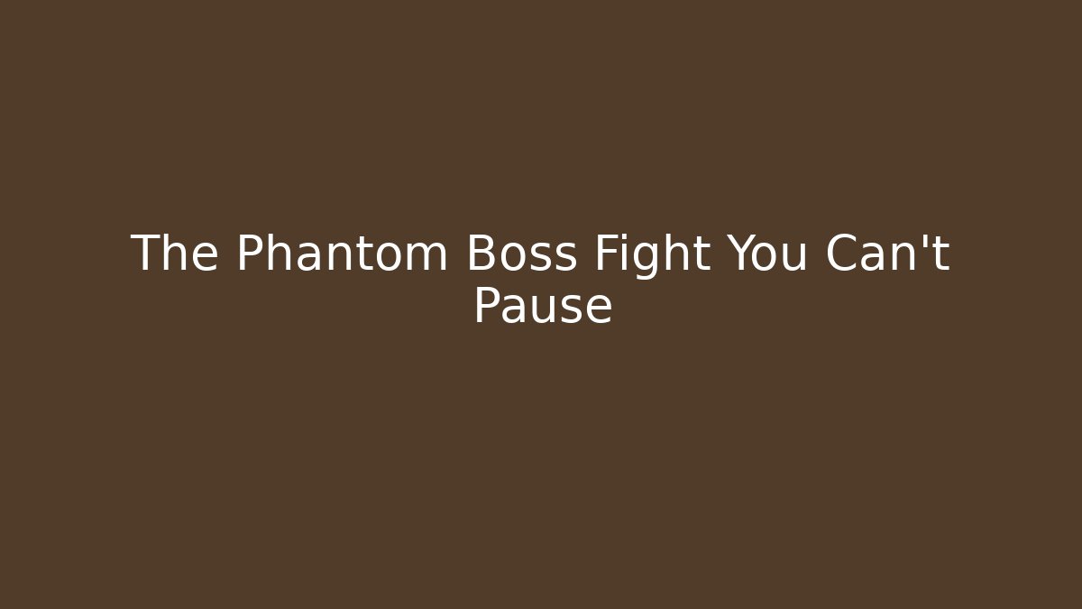 The Phantom Boss Fight You Can't Pause
