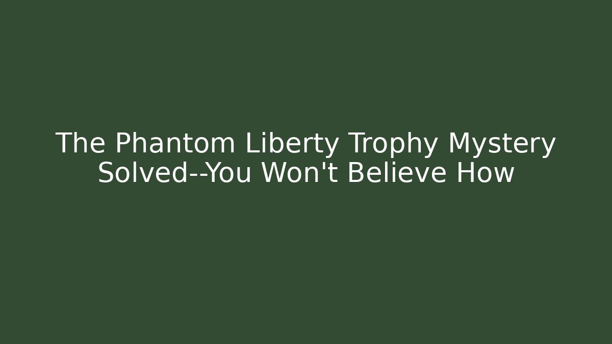 The Phantom Liberty Trophy Mystery Solved—You Won’t Believe How