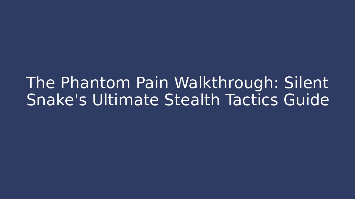 The Phantom Pain Walkthrough: Silent Snake's Ultimate Stealth Tactics Guide - Critter Realm