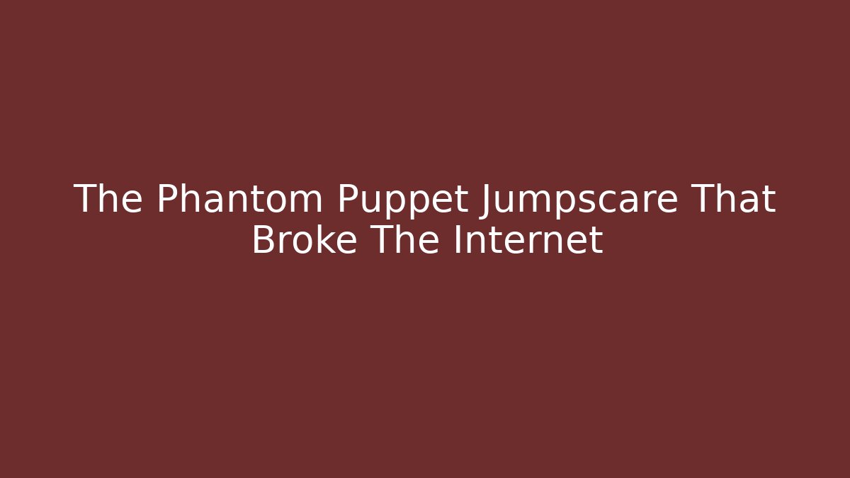 The Phantom Puppet Jumpscare That Broke The Internet