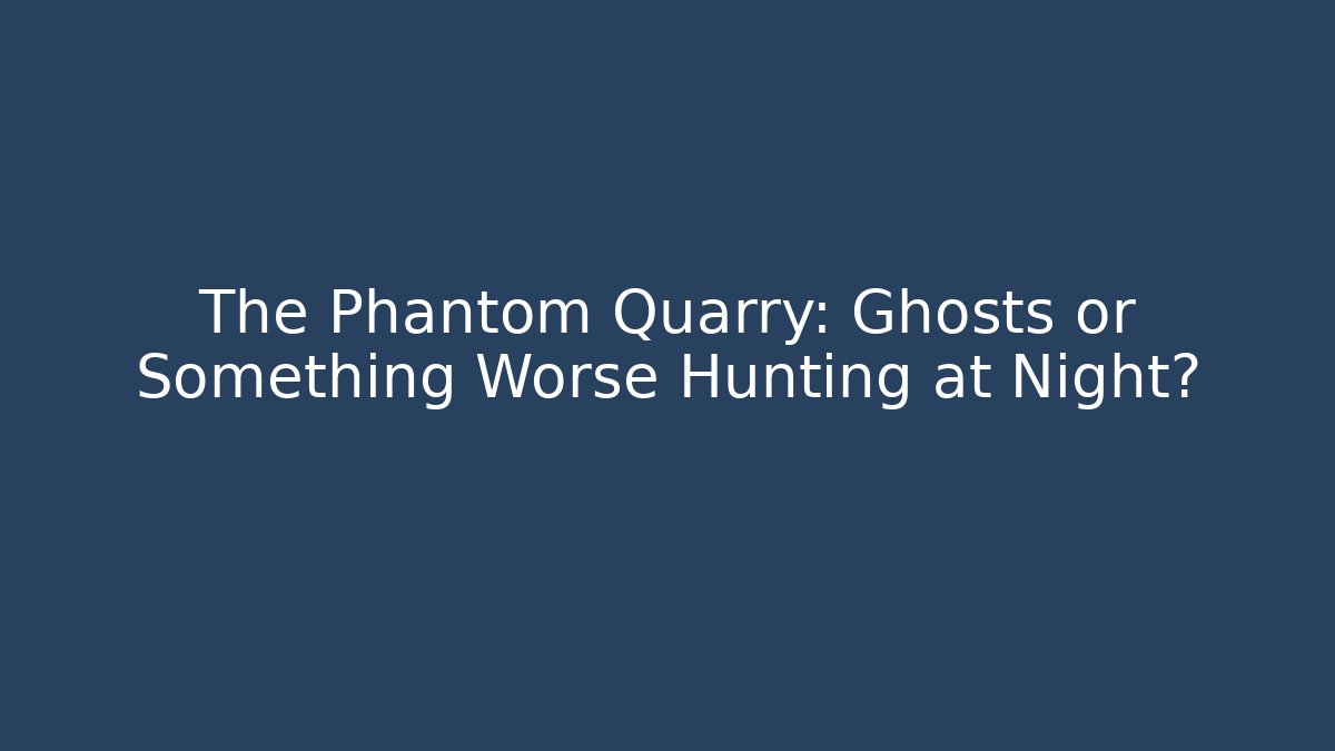 The Phantom Quarry: Ghosts or Something Worse Hunting at Night?