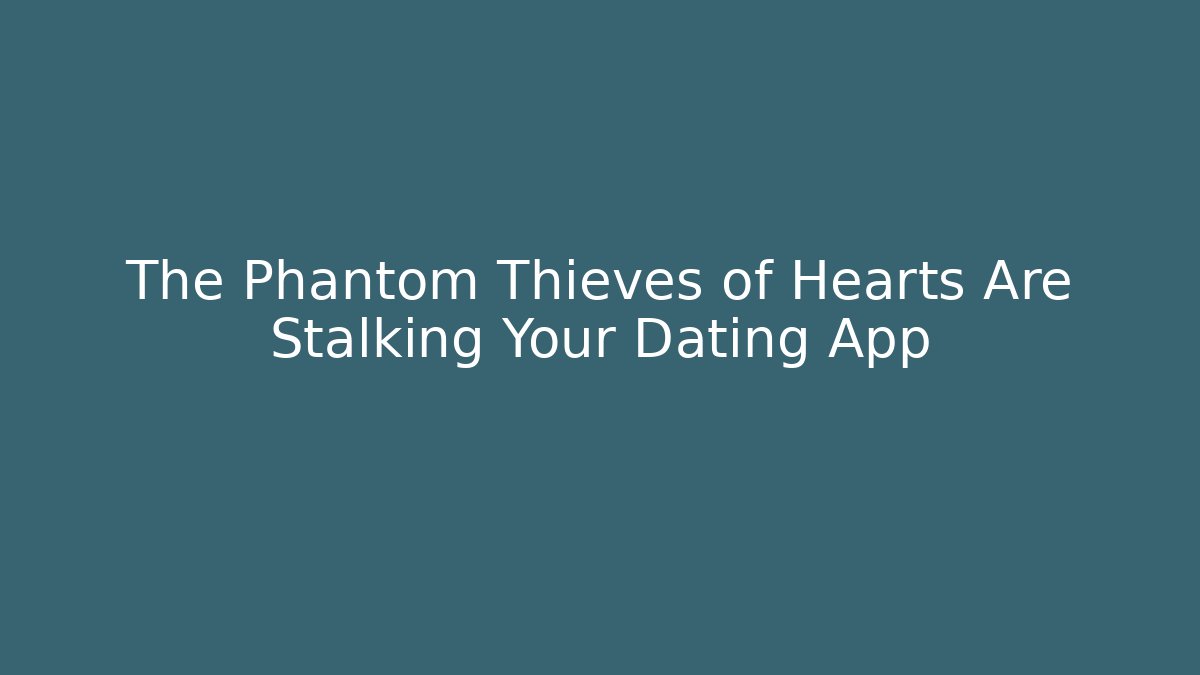 The Phantom Thieves of Hearts Are Stalking Your Dating App - Critter Realm