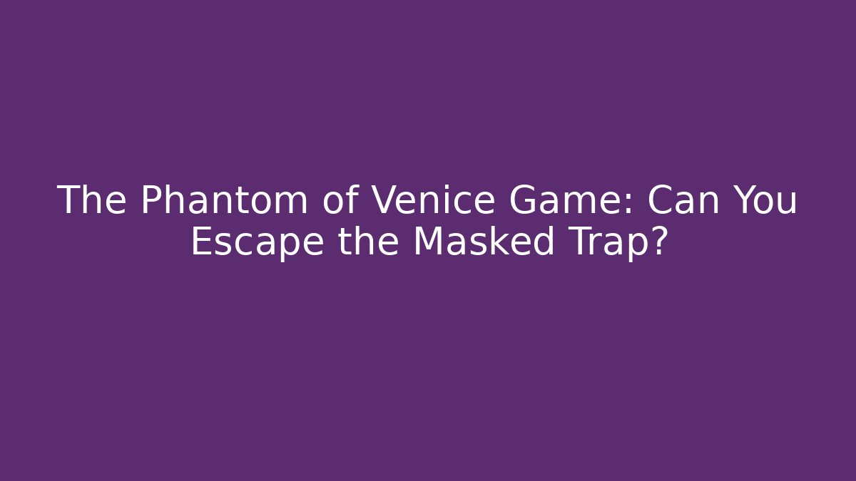 The Phantom of Venice Game: Can You Escape the Masked Trap?