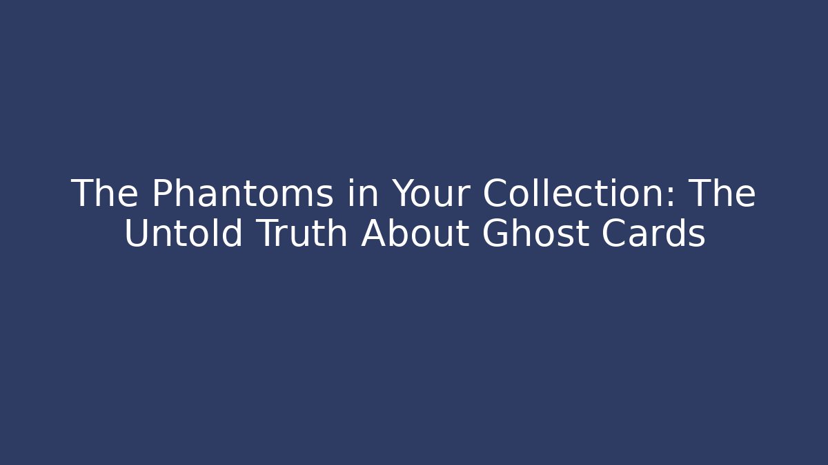The Phantoms in Your Collection: The Untold Truth About Ghost Cards