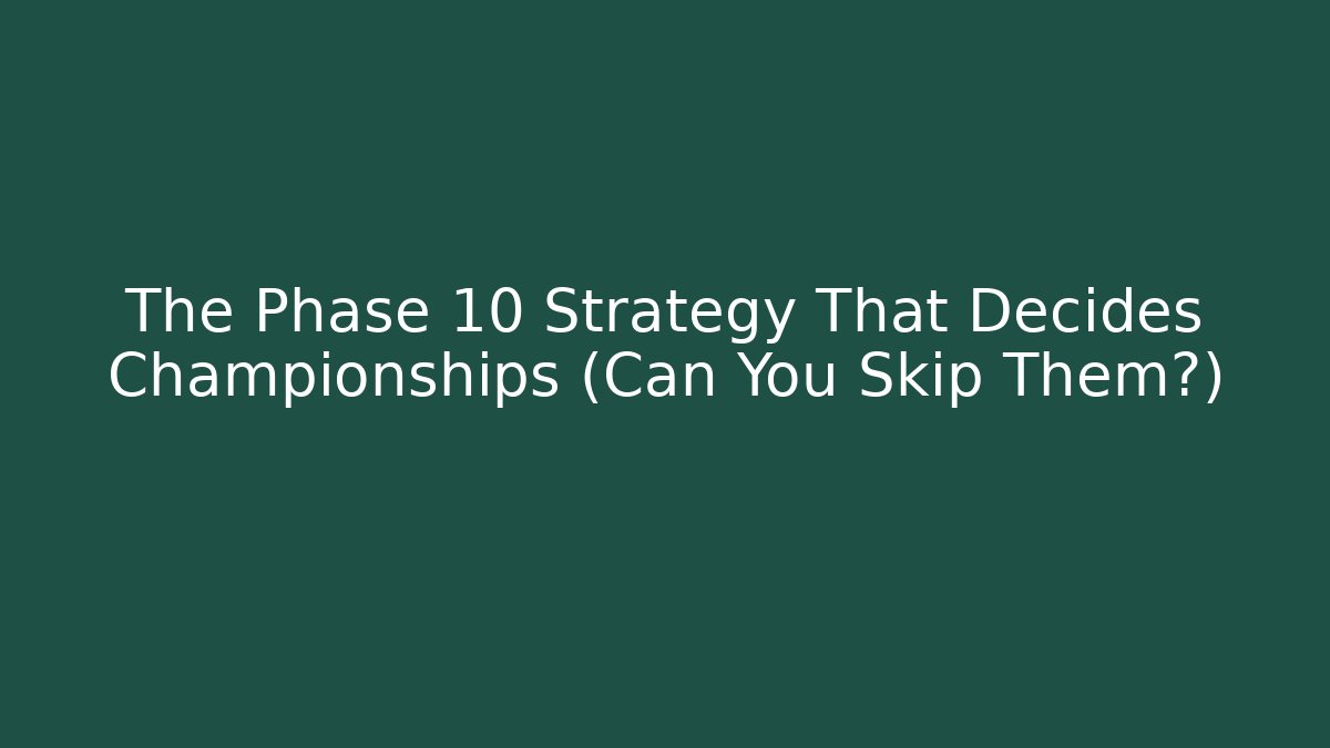 The Phase 10 Strategy That Decides Championships (Can You Skip Them?)