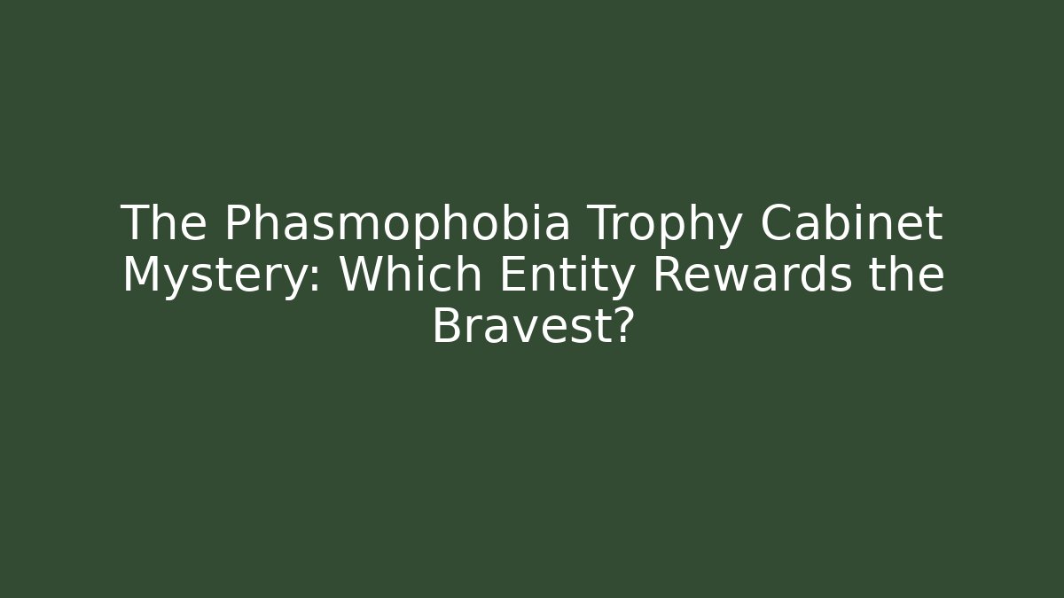 The Phasmophobia Trophy Cabinet Mystery: Which Entity Rewards the Bravest?