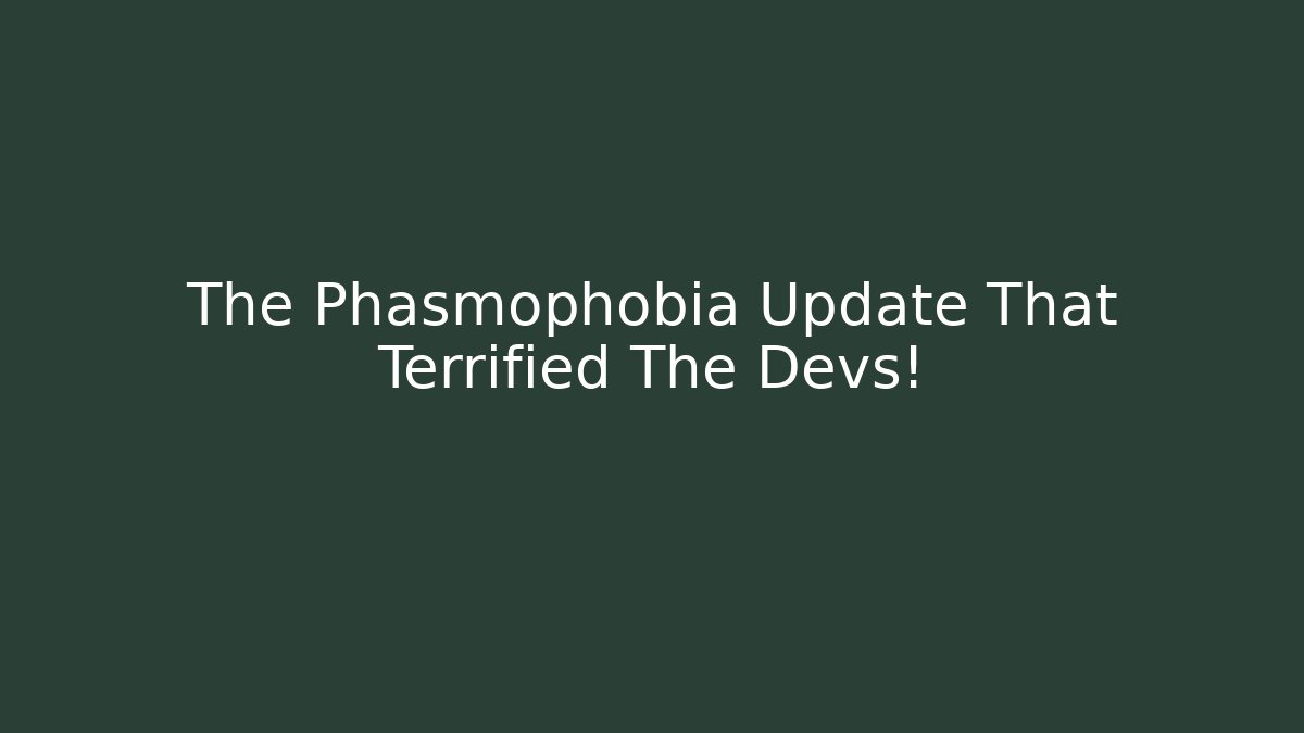 The Phasmophobia Update That Terrified The Devs!