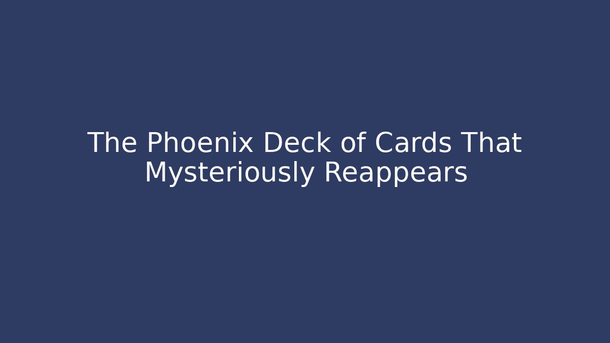 The Phoenix Deck of Cards That Mysteriously Reappears