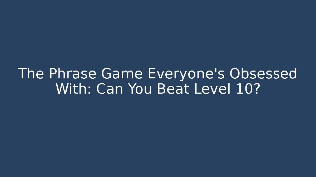 The Phrase Game Everyone's Obsessed With: Can You Beat Level 10?