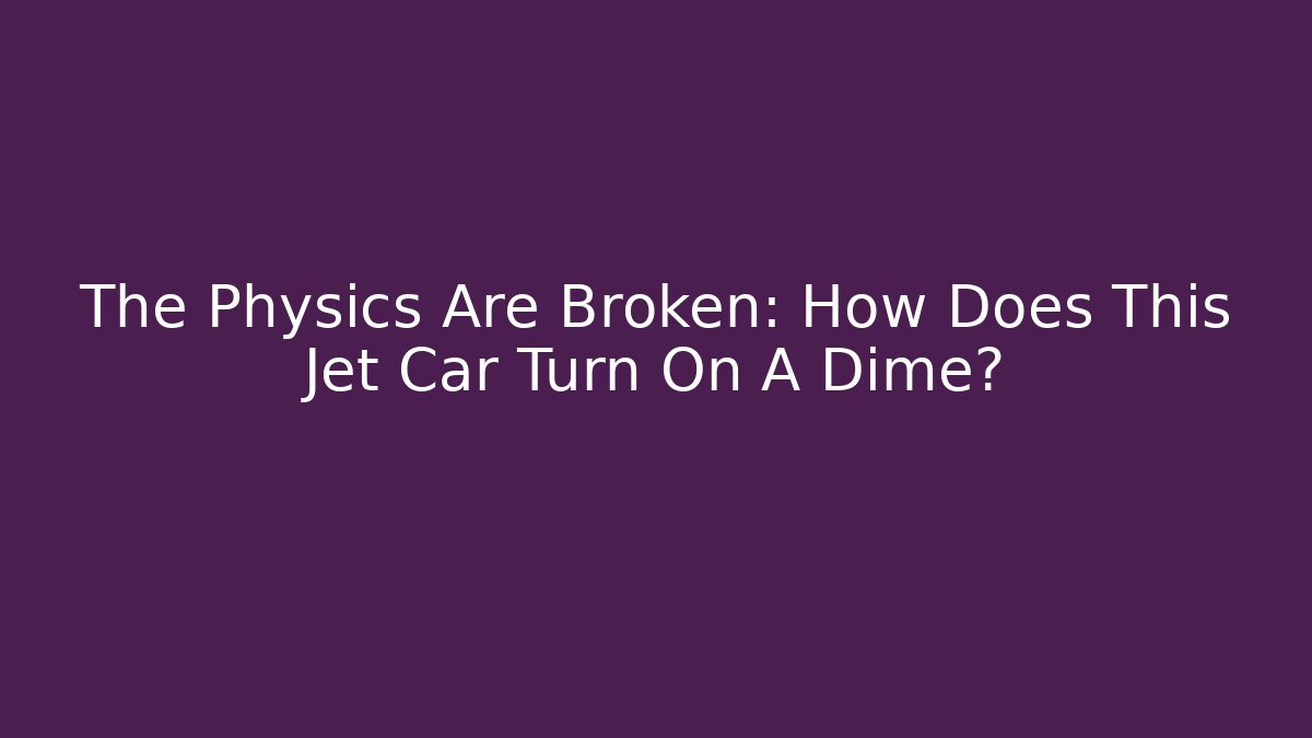 The Physics Are Broken: How Does This Jet Car Turn On A Dime? - Critter Realm