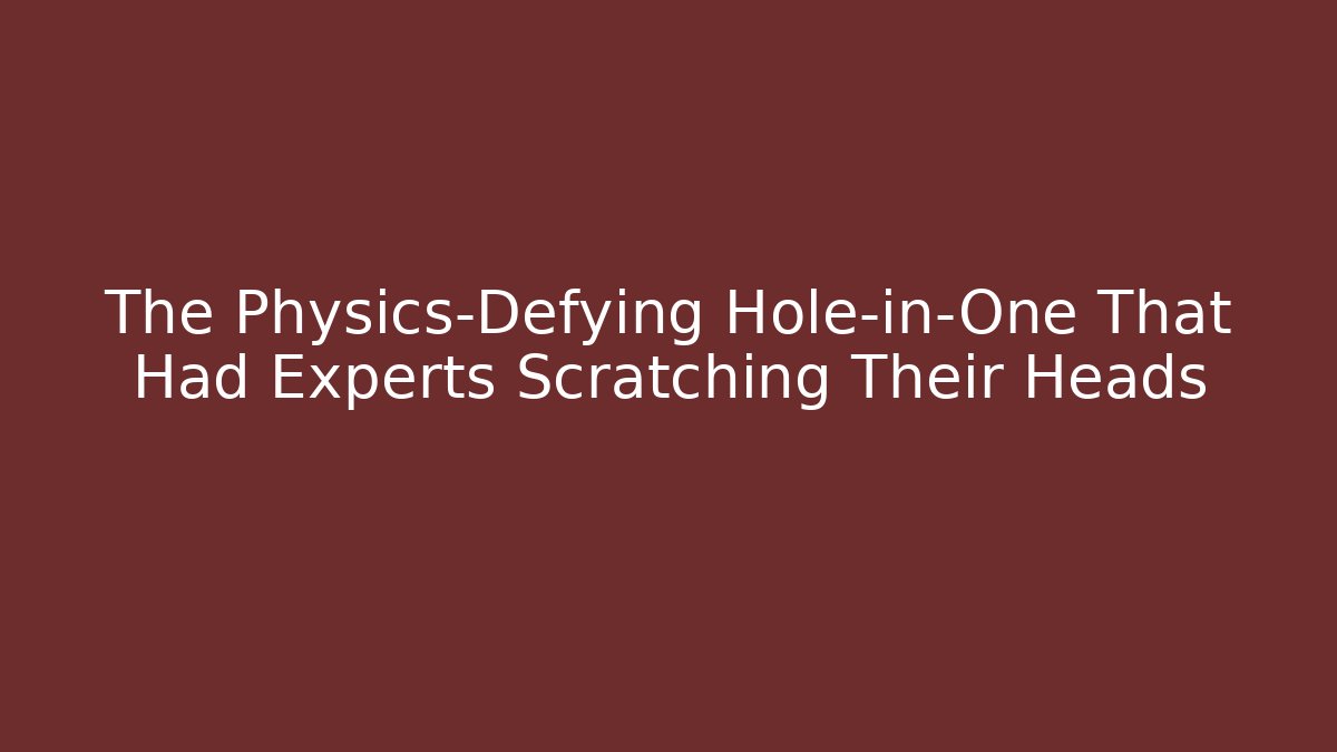 The Physics-Defying Hole-in-One That Had Experts Scratching Their Heads