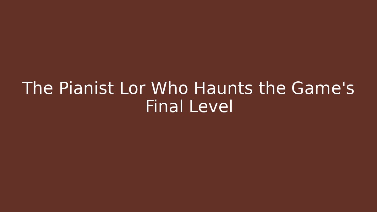 The Pianist Lor Who Haunts the Game's Final Level