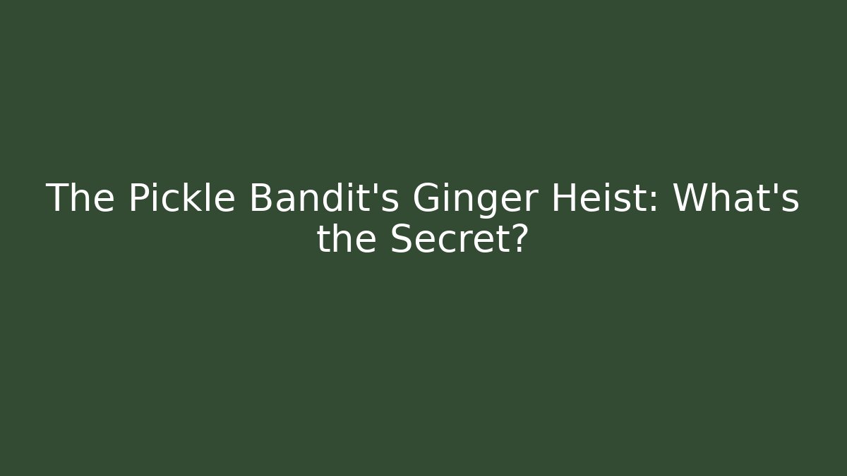 The Pickle Bandit's Ginger Heist: What's the Secret?