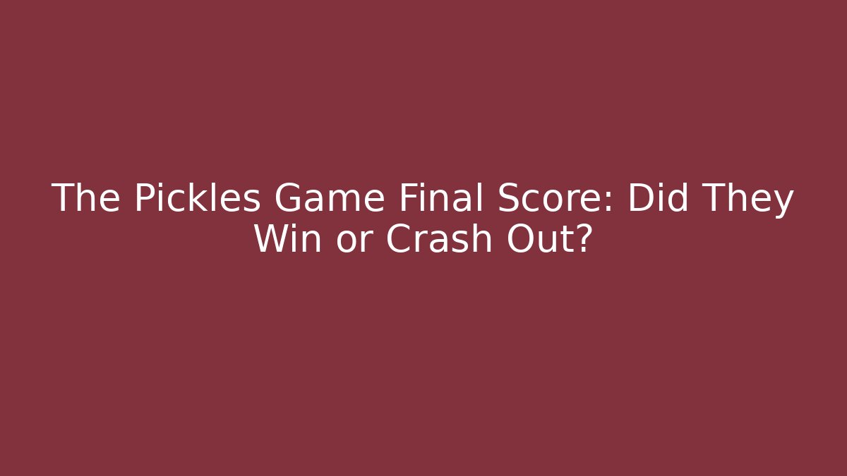 The Pickles Game Final Score: Did They Win or Crash Out?