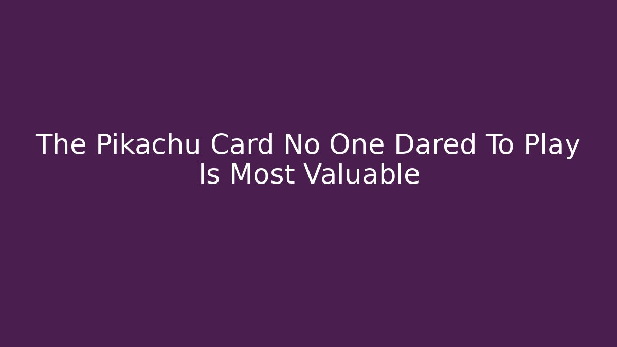 The Pikachu Card No One Dared To Play Is Most Valuable