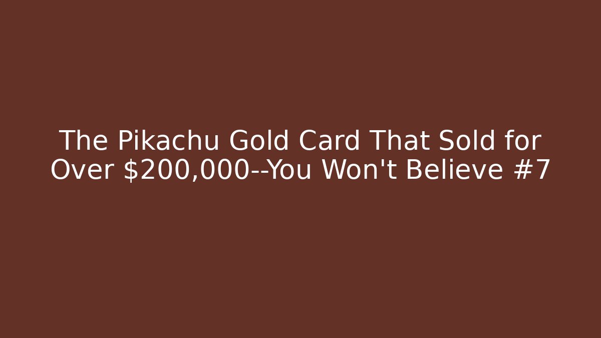 The Pikachu Gold Card That Sold for Over $200,000—You Won’t Believe #7