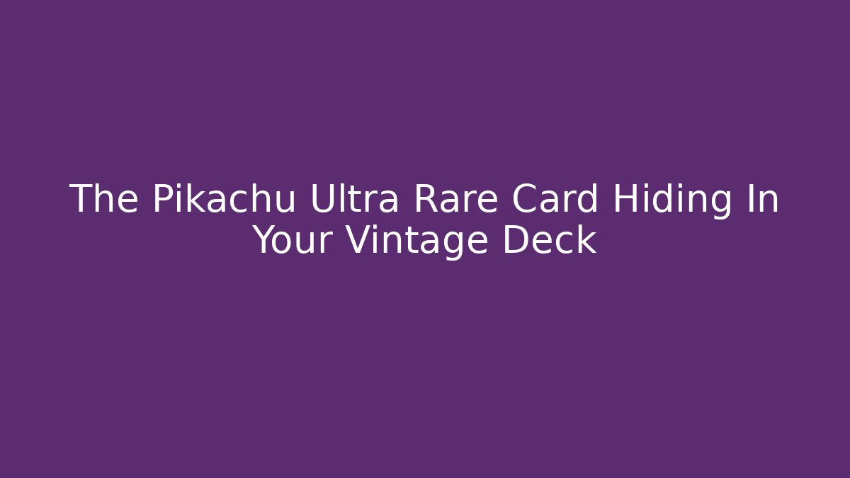 The Pikachu Ultra Rare Card Hiding In Your Vintage Deck